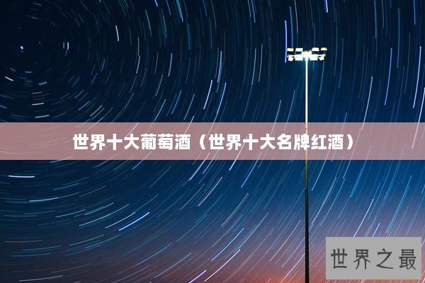 世界十大葡萄酒（世界十大名牌红酒）