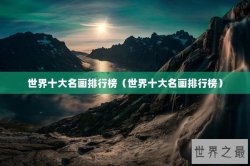 世界十大名画排行榜（世界十大名画排行榜）