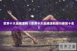 世界十大品牌涂料（世界十大品牌涂料排行榜前十名）
