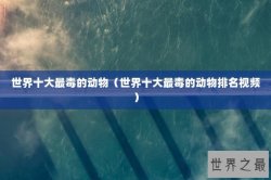 世界十大最毒的动物（世界十大最毒的动物排名视频）