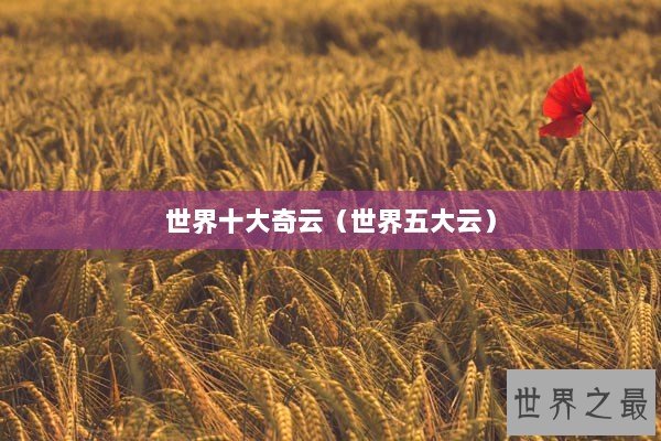 世界十大奇云(世界五大云) 世界十大奇云(世界五大云)