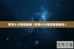 世界十大残忍食物（世界十大残忍食物排名）