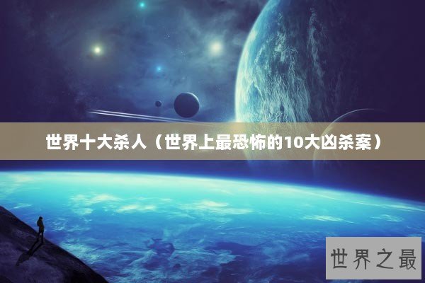 世界十大杀人（世界上最恐怖的10大凶杀案）
