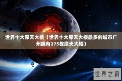世界十大摩天大楼（世界十大摩天大楼最多的城市广州拥有275栋摩天大楼）