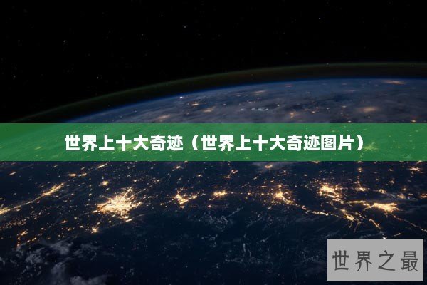 世界上十大奇迹（世界上十大奇迹图片）