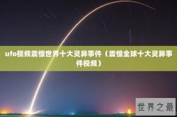ufo视频震惊世界十大灵异事件（震惊全球十大灵异事件视频）