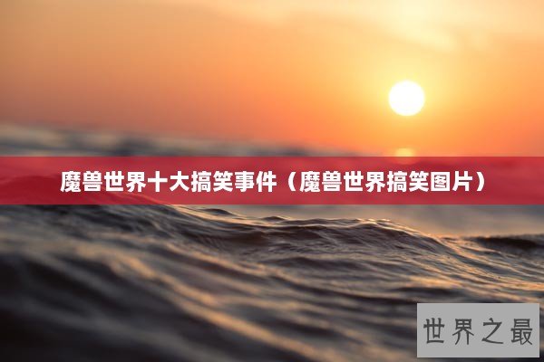 魔兽世界十大搞笑事件（魔兽世界搞笑图片）