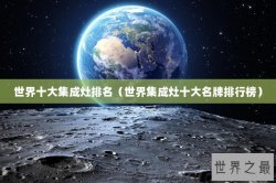 世界十大集成灶排名（世界集成灶十大名牌排行榜）