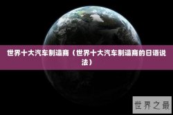 世界十大汽车制造商（世界十大汽车制造商的日语说法）