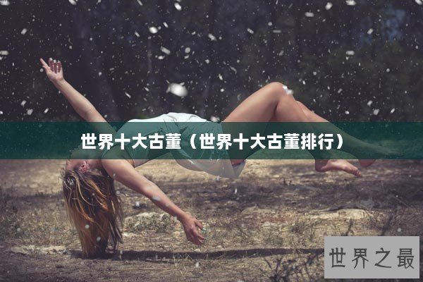 世界十大古董（世界十大古董排行）