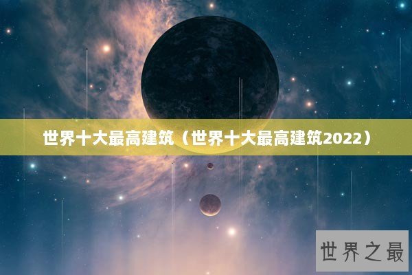 世界十大最高建筑（世界十大最高建筑2022）