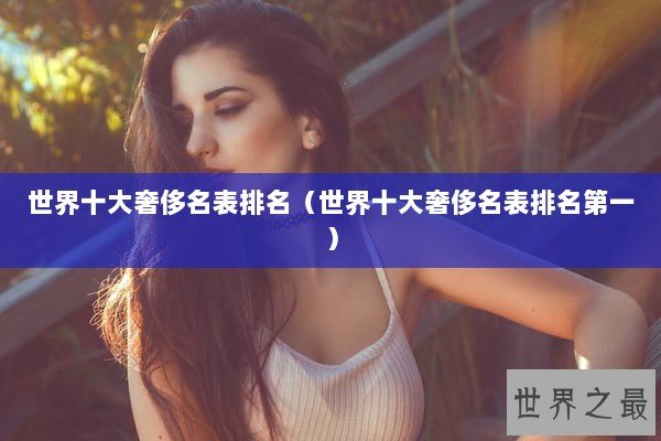 世界十大奢侈名表排名（世界十大奢侈名表排名第一）