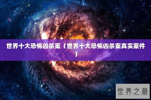 世界十大恐怖凶杀案（世界十大恐怖凶杀案真实案件）