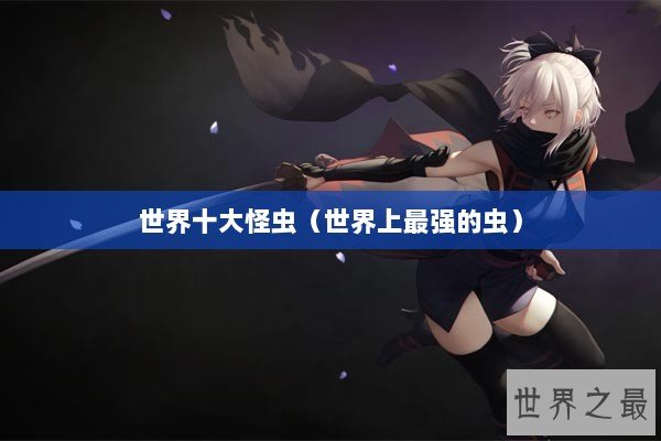 世界十大怪虫（世界上最强的虫）