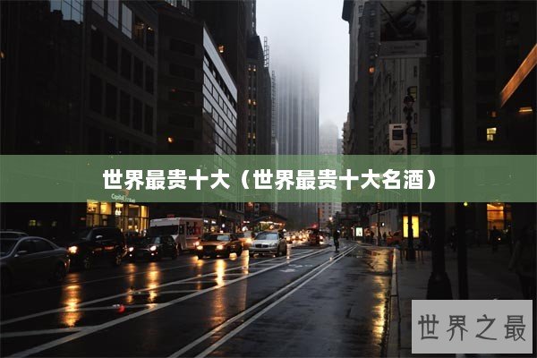 世界最贵十大（世界最贵十大名酒）