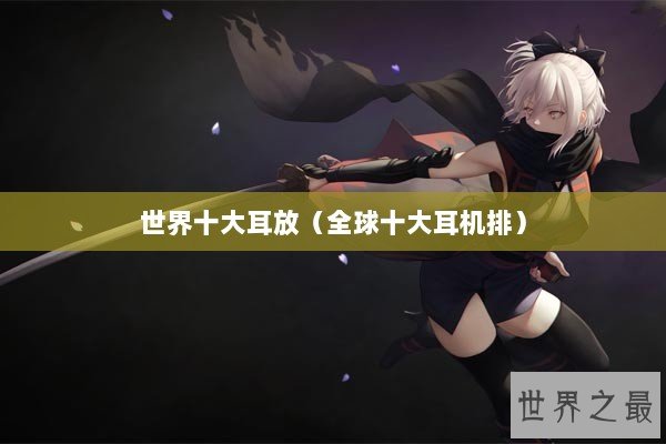 世界十大耳放（全球十大耳机排）