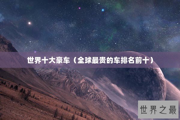 世界十大豪车（全球最贵的车排名前十）