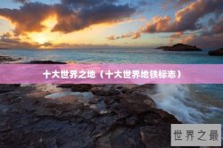十大世界之地（十大世界地铁标志）