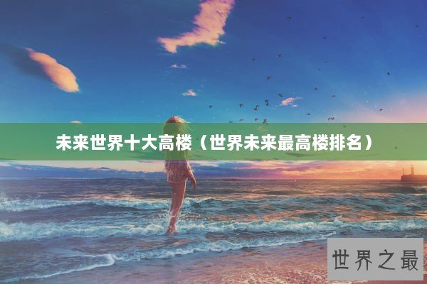 未来世界十大高楼（世界未来最高楼排名）