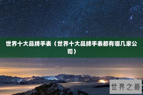 世界十大品牌手表（世界十大品牌手表都有哪几家公司）