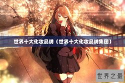 世界十大化妆品牌（世界十大化妆品牌集团）