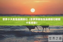 世界十大名包品牌排行（世界顶级包包品牌排行榜前十名名称）