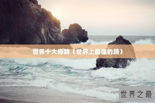世界十大奇路（世界上最强的路）