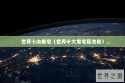 世界十大鬼宅（世界十大鬼宅昆池岩）