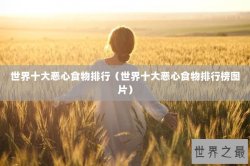世界十大恶心食物排行（世界十大恶心食物排行榜图片）