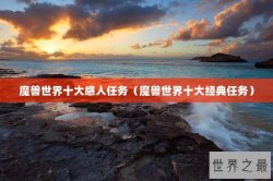 魔兽世界十大感人任务（魔兽世界十大经典任务）