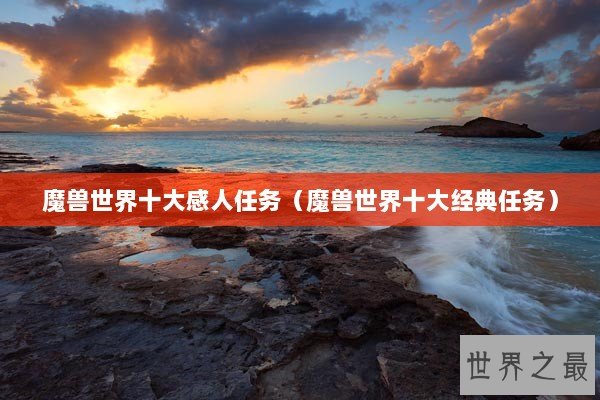 魔兽世界十大感人任务（魔兽世界十大经典任务）