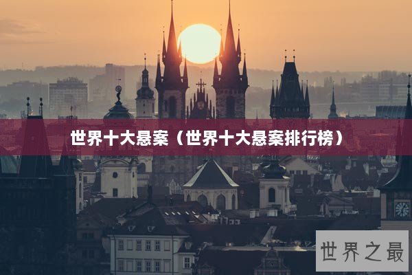 世界十大悬案（世界十大悬案排行榜）