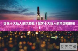 世界十大私人豪华游艇（世界十大私人豪华游艇排名）