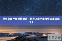 世界上最严重疫情国家（世界上最严重疫情国家是哪个）