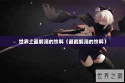 世界上最解渴的饮料（最能解渴的饮料）