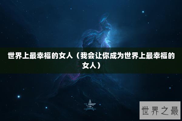 世界上最幸福的女人（我会让你成为世界上最幸福的女人）