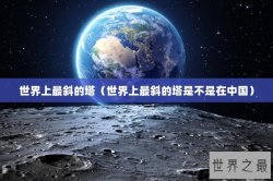 世界上最斜的塔（世界上最斜的塔是不是在中国）