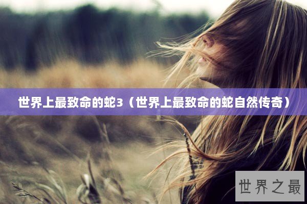 世界上最致命的蛇3（世界上最致命的蛇自然传奇）