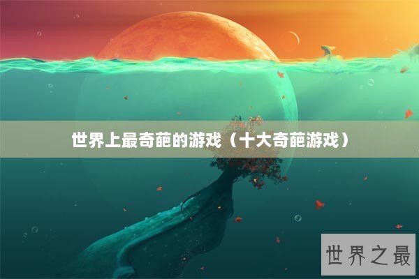 世界上最奇葩的游戏（十大奇葩游戏）