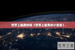世界上最黑的娃（世界上最黑的小宝宝）
