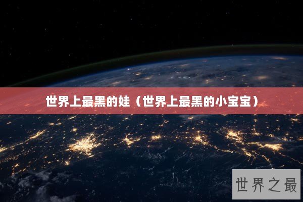 世界上最黑的娃（世界上最黑的小宝宝）