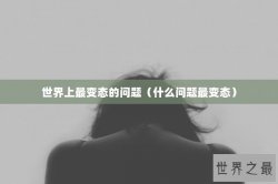 世界上最变态的问题（什么问题最变态）