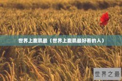 世界上腹肌最（世界上腹肌最好看的人）