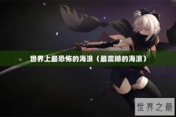 世界上最恐怖的海浪（最震撼的海浪）