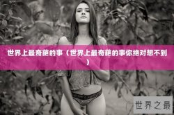 世界上最奇葩的事（世界上最奇葩的事你绝对想不到）