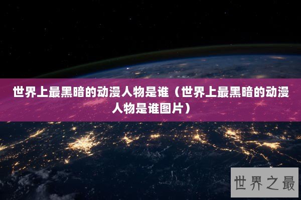 世界上最黑暗的动漫人物是谁（世界上最黑暗的动漫人物是谁图片）