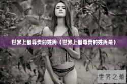 世界上最尊贵的姓氏（世界上最尊贵的姓氏是）