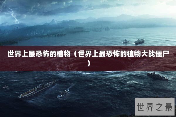 世界上最恐怖的植物（世界上最恐怖的植物大战僵尸）