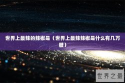 世界上最辣的辣椒是（世界上最辣辣椒是什么有几万艘）