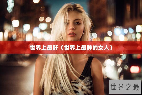 世界上最肝（世界上最胖的女人）